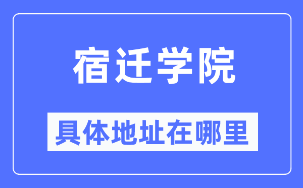 宿迁学院具体地址在哪里,在宿迁的哪个区？