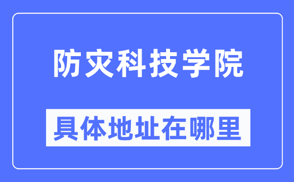 防灾科技学院具体地址在哪里,在哪个城市，哪个区？