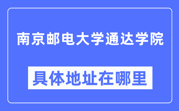 南京邮电大学通达学院具体地址在哪里,在南京的哪个区？