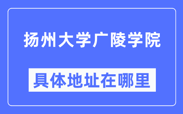 扬州大学广陵学院具体地址在哪里,在扬州的哪个区？