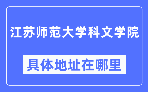 江苏师范大学科文学院具体地址在哪里,在哪个城市，哪个区？