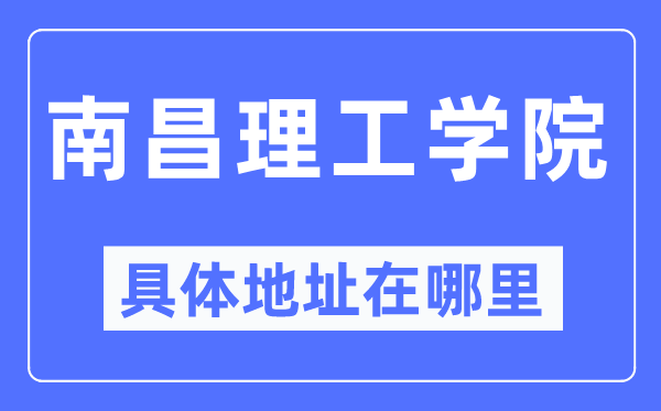 南昌理工学院具体地址在哪里,在南昌的哪个区？