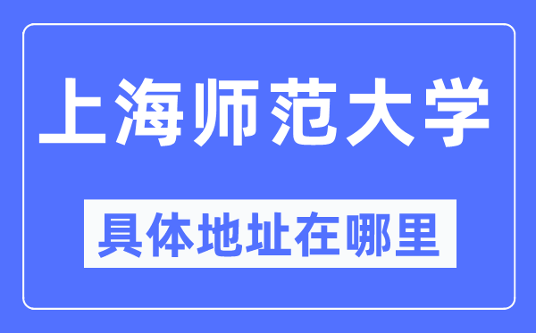 上海师范大学具体地址在哪里,在上海的哪个区？