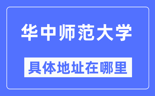 华中师范大学具体地址在哪里,在哪个城市，哪个区？