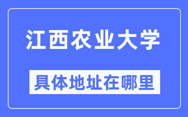 江西农业大学具体地址在哪里,在哪个城市，哪个区？