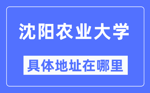 沈阳农业大学具体地址在哪里,在沈阳的哪个区？