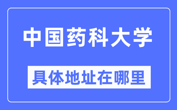 中国药科大学具体地址在哪里,在哪个城市，哪个区？