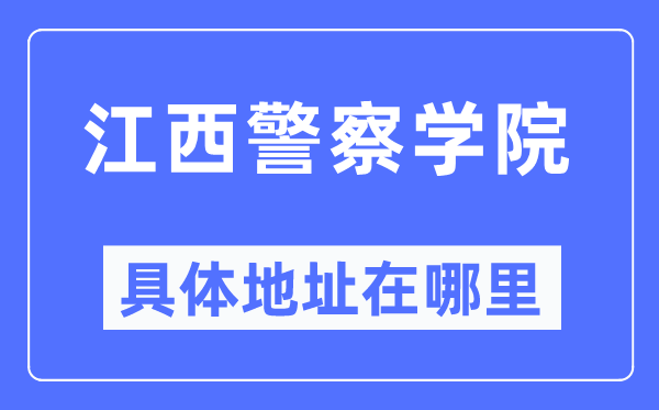 江西警察学院具体地址在哪里,在哪个城市，哪个区？