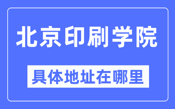 北京印刷学院具体地址在哪里,在北京的哪个区？