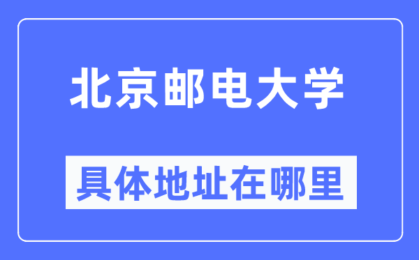 北京邮电大学具体地址在哪里,在北京的哪个区？