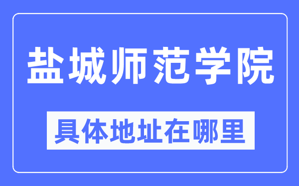 盐城师范学院具体地址在哪里,在盐城的哪个区？