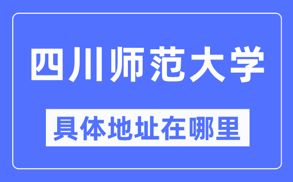 四川师范大学具体地址在哪里,在哪个城市，哪个区？