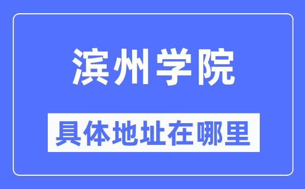 滨州学院具体地址在哪里,在滨州的哪个区？