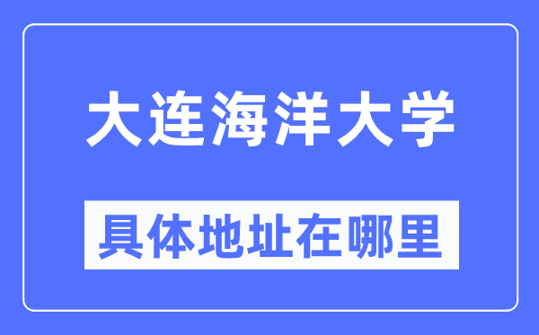 大连海洋大学具体地址在哪里,在大连的哪个区？