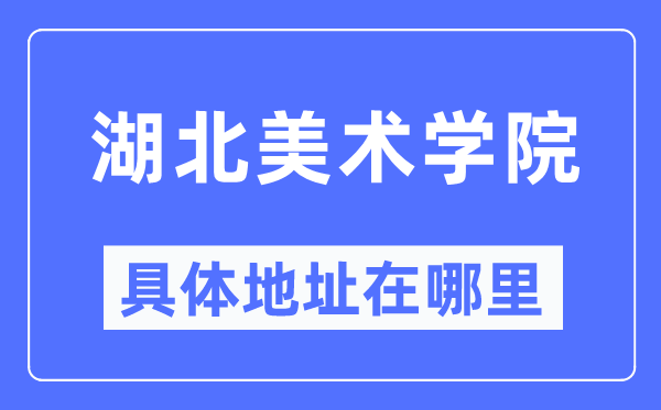 湖北美术学院具体地址在哪里,在哪个城市，哪个区？