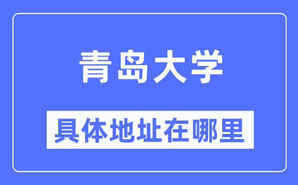 青岛大学具体地址在哪里,在青岛的哪个区？