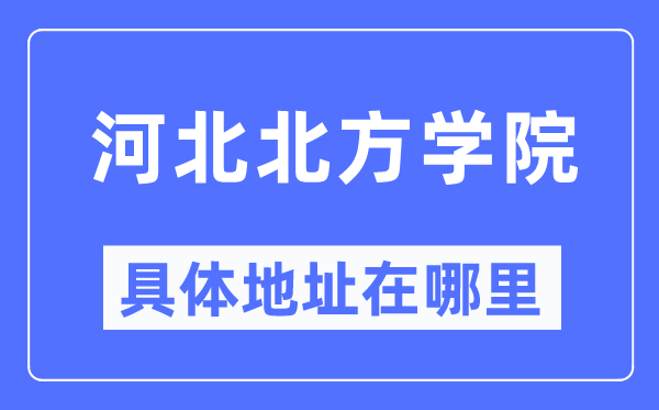 河北北方学院具体地址在哪里,在哪个城市，哪个区？