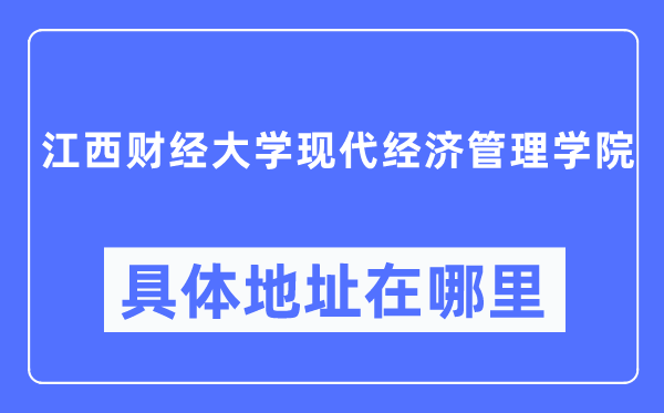 江西财经大学现代经济管理学院具体地址在哪里,在哪个城市，哪个区？