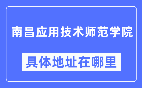 南昌应用技术师范学院具体地址在哪里,在南昌的哪个区？