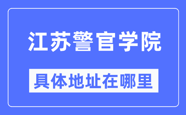 江苏警官学院具体地址在哪里,在哪个城市，哪个区？