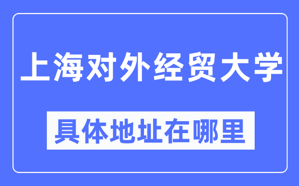 上海对外经贸大学具体地址在哪里,在上海的哪个区？