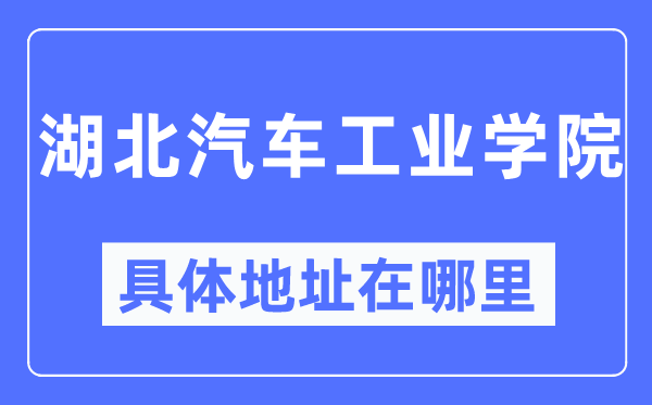 湖北汽车工业学院具体地址在哪里,在哪个城市，哪个区？