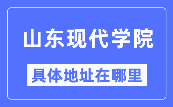 山东现代学院具体地址在哪里,在哪个城市，哪个区？