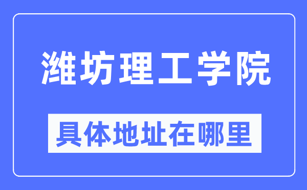 潍坊理工学院具体地址在哪里,在潍坊的哪个区？