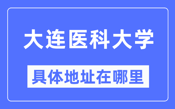 大连医科大学具体地址在哪里,在大连的哪个区？