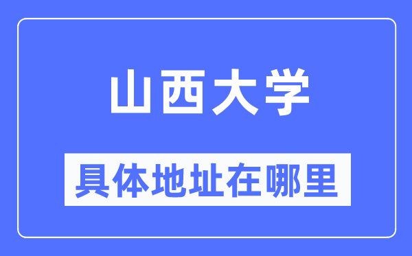 山西大学具体地址在哪里,在哪个城市，哪个区？