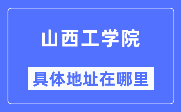 山西工学院具体地址在哪里,在哪个城市，哪个区？