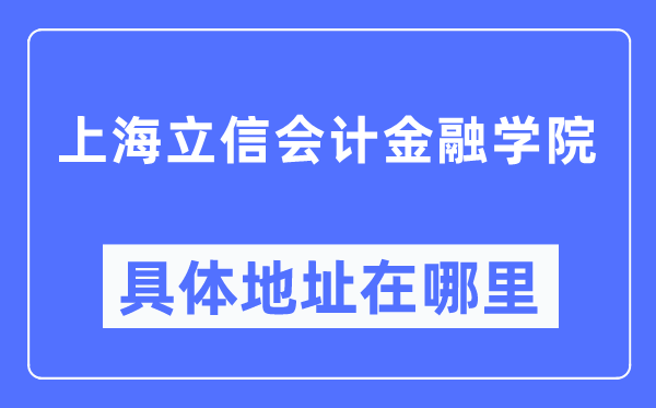 上海立信会计金融学院具体地址在哪里,在上海的哪个区？