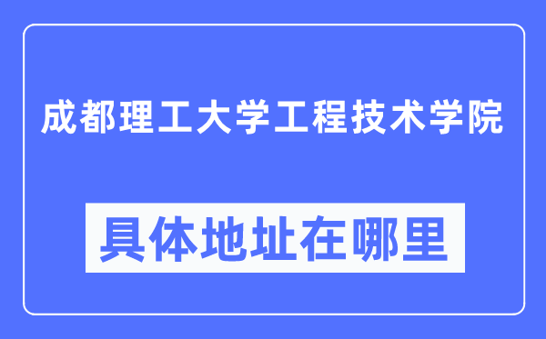 成都理工大学工程技术学院具体地址在哪里,在哪个城市，哪个区？