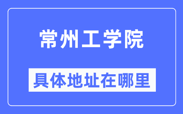 常州工学院具体地址在哪里,在常州的哪个区？