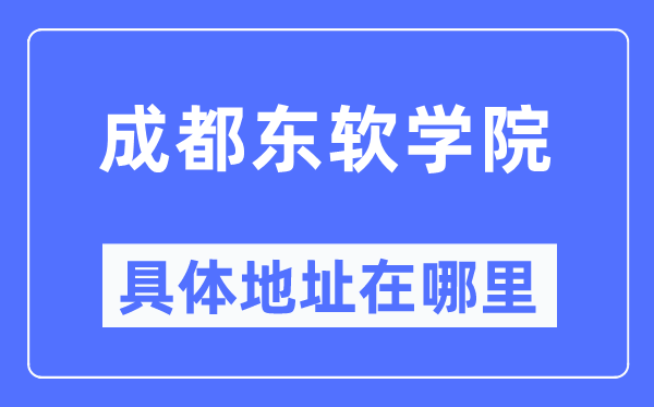 成都东软学院具体地址在哪里,在成都的哪个区？