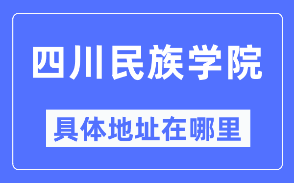 四川民族学院具体地址在哪里,在哪个城市，哪个区？