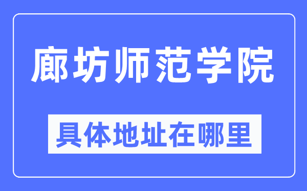 廊坊师范学院具体地址在哪里,在廊坊的哪个区？