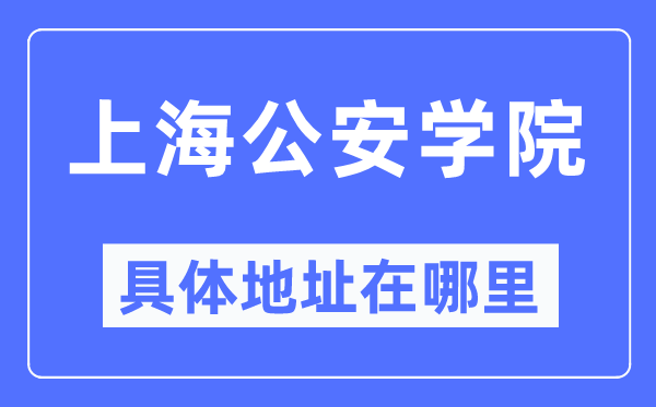 上海公安学院具体地址在哪里,在上海的哪个区？