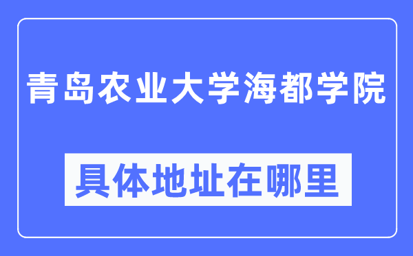 青岛农业大学海都学院具体地址在哪里,在青岛的哪个区？