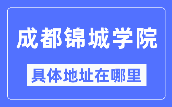 成都锦城学院具体地址在哪里,在成都的哪个区？