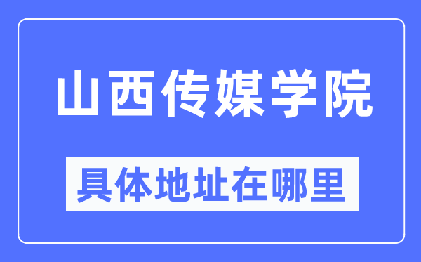 山西传媒学院具体地址在哪里,在哪个城市，哪个区？