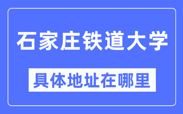 石家庄铁道大学具体地址在哪里,在石家庄的哪个区？