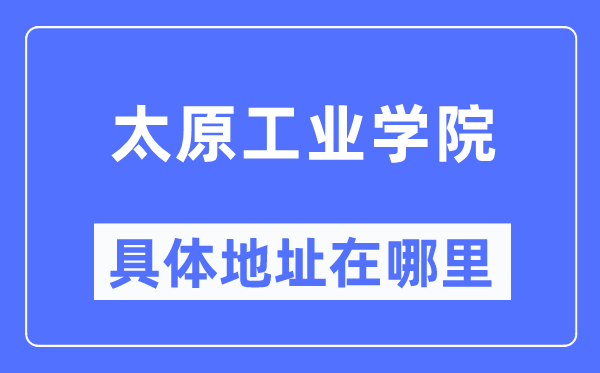 太原工业学院具体地址在哪里,在太原的哪个区？