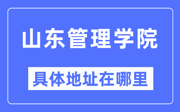 山东管理学院具体地址在哪里,在哪个城市，哪个区？