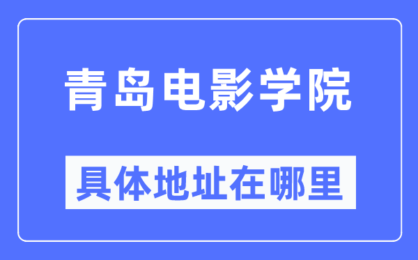 青岛电影学院具体地址在哪里,在青岛的哪个区？