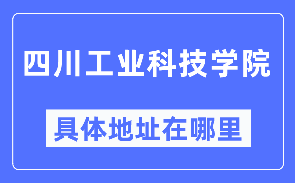 四川工业科技学院具体地址在哪里,在哪个城市，哪个区？