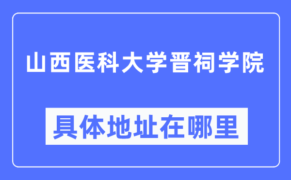 山西医科大学晋祠学院具体地址在哪里,在哪个城市，哪个区？