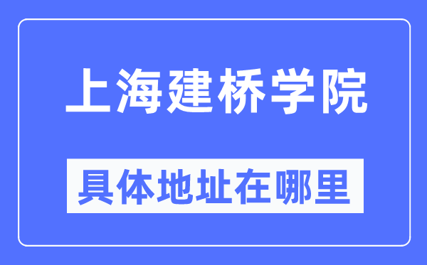 上海建桥学院具体地址在哪里,在上海的哪个区？