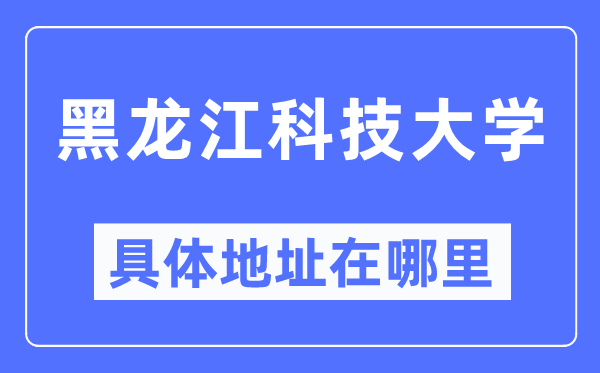 黑龙江科技大学具体地址在哪里,在哪个城市，哪个区？