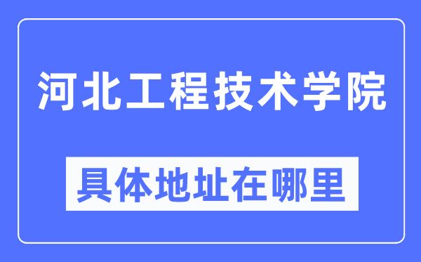 河北工程技术学院具体地址在哪里,在哪个城市，哪个区？